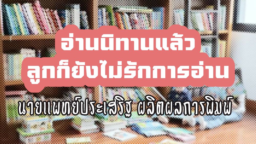 อ่านนิทานแล้ว ลูกก็ยังไม่รักการอ่าน : นายแพทย์ประเสริฐ ผลิตผลการพิมพ์